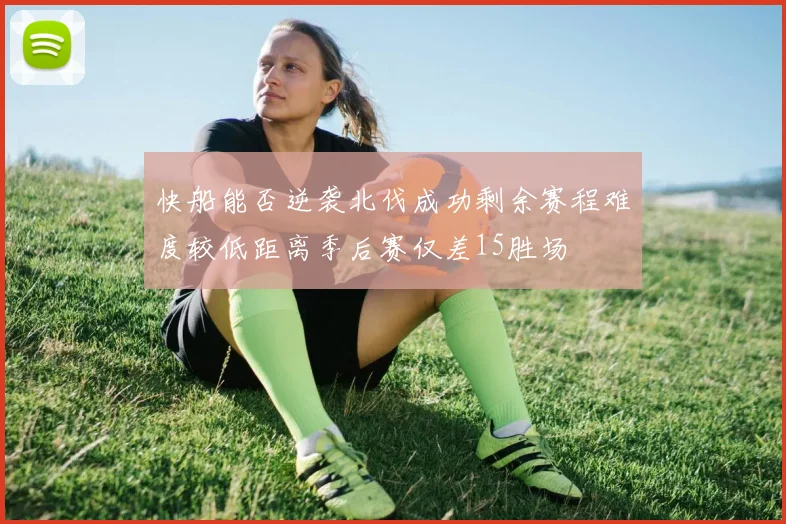 快船能否逆袭北伐成功剩余赛程难度较低距离季后赛仅差15胜场