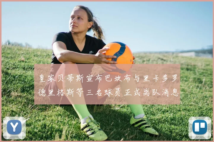 皇家贝蒂斯宣布巴坎布与里卡多罗德里格斯等三名球员正式离队消息