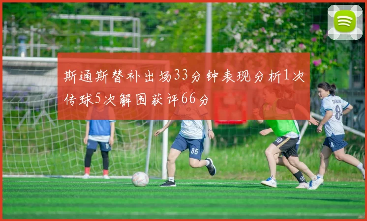 斯通斯替补出场33分钟表现分析1次传球5次解围获评66分