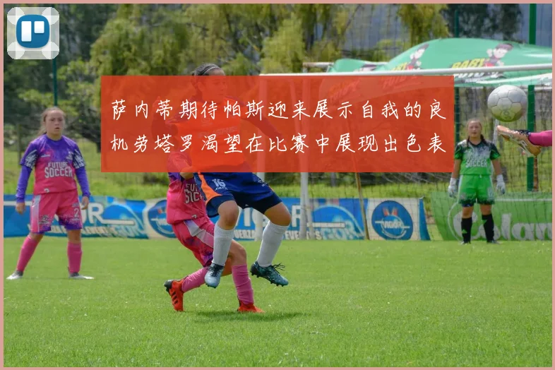 萨内蒂期待帕斯迎来展示自我的良机劳塔罗渴望在比赛中展现出色表现