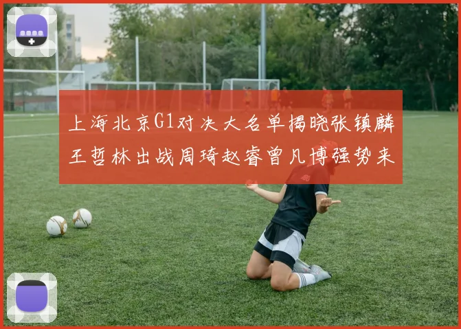 上海北京G1对决大名单揭晓张镇麟王哲林出战周琦赵睿曾凡博强势来袭