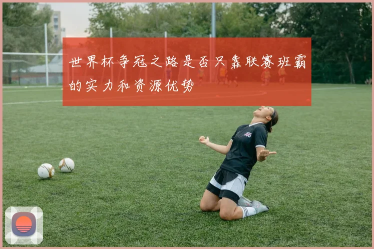 世界杯争冠之路是否只靠联赛班霸的实力和资源优势