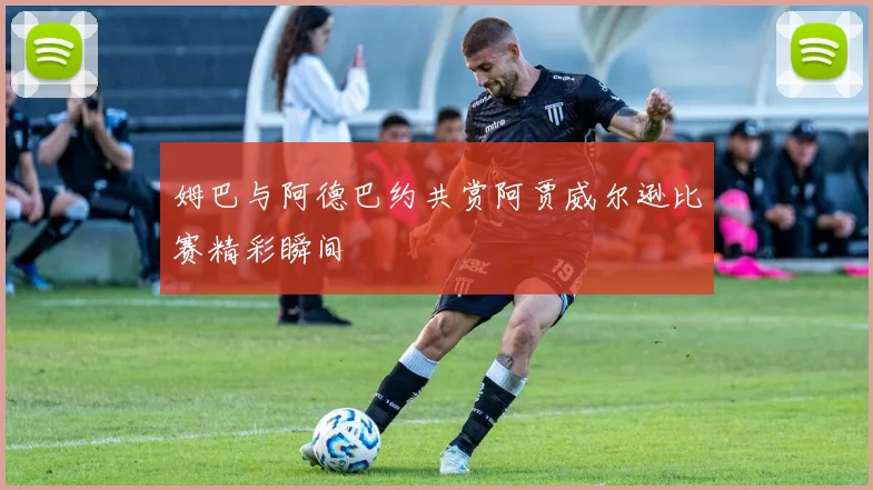 姆巴与阿德巴约共赏阿贾威尔逊比赛精彩瞬间