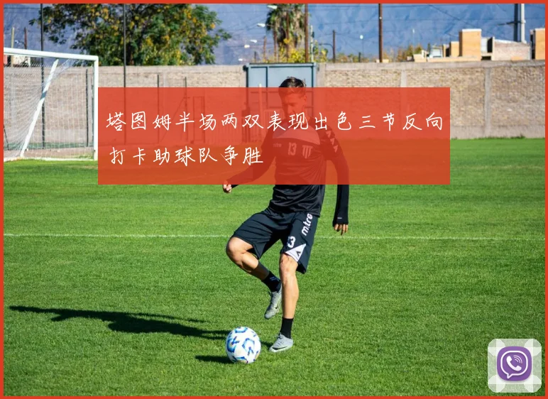 塔图姆半场两双表现出色三节反向打卡助球队争胜
