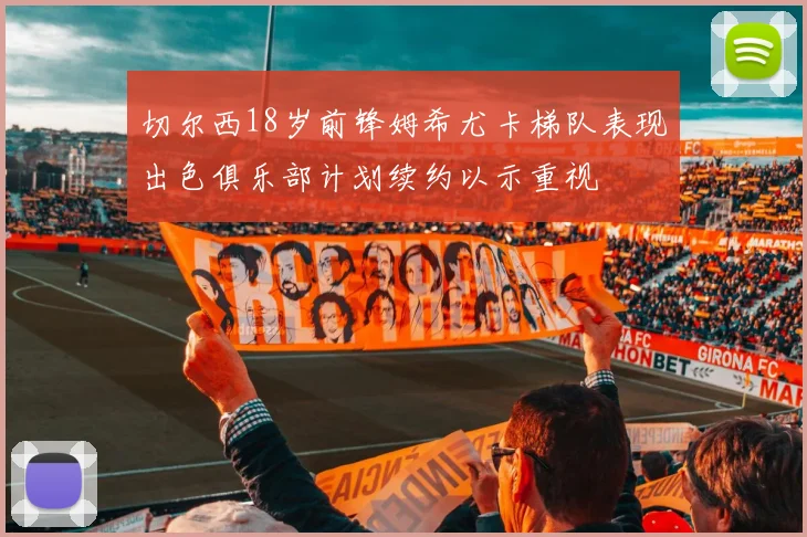 切尔西18岁前锋姆希尤卡梯队表现出色俱乐部计划续约以示重视